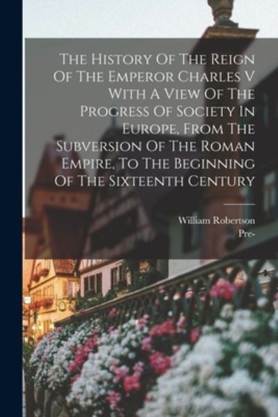 Cover for William Robertson · The History Of The Reign Of The Emperor Charles V With A View Of The Progress Of Society In Europe, From The Subversion Of The Roman Empire, To The Beginning Of The Sixteenth Century (Taschenbuch) (2022)