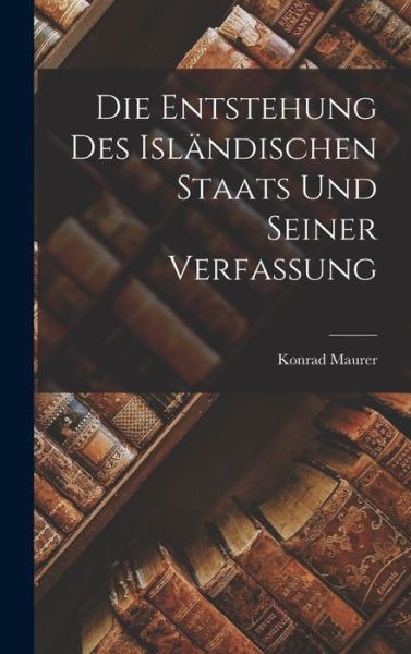 Cover for Konrad Maurer · Die Entstehung des Isländischen Staats und Seiner Verfassung (Book) (2022)