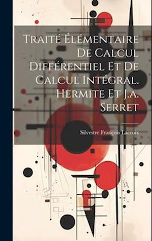Cover for Silvestre François Lacroix · Traité Élémentaire de Calcul Différentiel et de Calcul Intégral. Hermite et J. A. Serret (Buch) (2023)