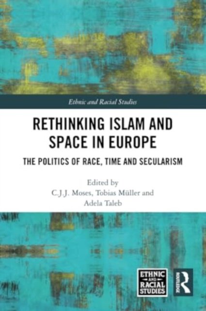 Rethinking Islam and Space in Europe: The Politics of Race, Time and Secularism - Ethnic and Racial Studies (Paperback Bog) (2024)