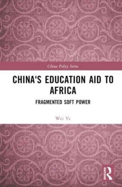 Cover for Ye, Wei (Wei YE is a Post-doctoral Fellow in the Institute for International Affairs, the Chinese University of Hong Kong, Shenzhen, China) · China's Education Aid to Africa: Fragmented Soft Power - China Policy Series (Hardcover bog) (2023)