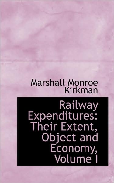 Cover for Marshall Monroe Kirkman · Railway Expenditures: Their Extent, Object and Economy, Volume I (Paperback Book) (2009)