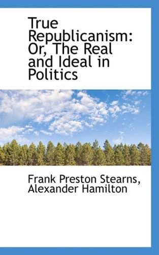 Cover for Frank Preston Stearns · True Republicanism: Or, the Real and Ideal in Politics (Paperback Book) (2009)