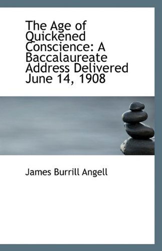 Cover for James Burrill Angell · The Age of Quickened Conscience: a Baccalaureate Address Delivered June 14, 1908 (Paperback Book) (2009)