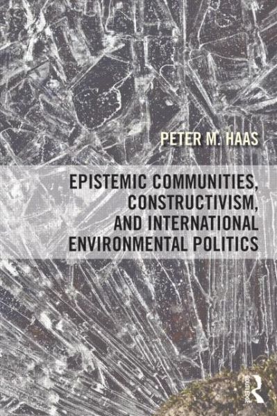 Cover for Haas, Peter (University of Massachusetts, Amherst) · Epistemic Communities, Constructivism, and International Environmental Politics (Paperback Book) (2015)