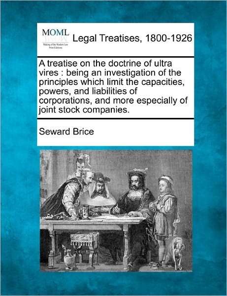 Cover for Seward Brice · A Treatise on the Doctrine of Ultra Vires: Being an Investigation of the Principles Which Limit the Capacities, Powers, and Liabilities of Corporations, (Taschenbuch) (2010)