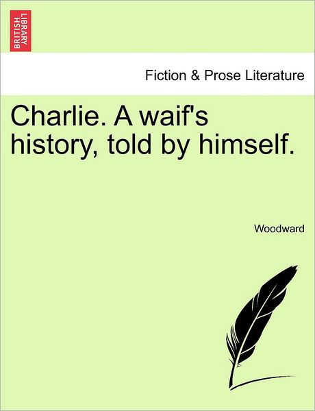 Charlie. a Waif's History, Told by Himself. - Woodward - Książki - British Library, Historical Print Editio - 9781240898558 - 10 stycznia 2011