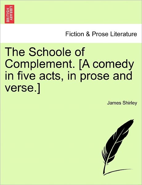 The Schoole of Complement. [a Comedy in Five Acts, in Prose and Verse.] - James Shirley - Books - British Library, Historical Print Editio - 9781241143558 - February 1, 2011