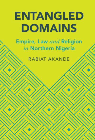 Cover for Akande, Rabiat (Osgoode Hall Law School, York University, Toronto) · Entangled Domains: Empire, Law and Religion in Northern Nigeria - Cambridge Studies in Law and Society (Gebundenes Buch) (2023)