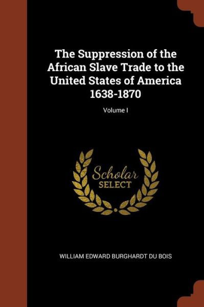Cover for William Edward Burghardt Du Bois · The Suppression of the African Slave Trade to the United States of America 1638-1870; Volume I (Paperback Book) (2017)