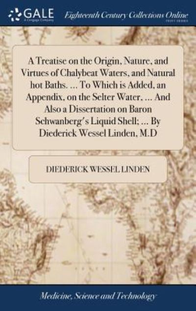 Cover for Diederick Wessel Linden · A Treatise on the Origin, Nature, and Virtues of Chalybeat Waters, and Natural Hot Baths. ... to Which Is Added, an Appendix, on the Selter Water, ... and Also a Dissertation on Baron Schwanberg's Liquid Shell; ... by Diederick Wessel Linden, M.D (Hardcover Book) (2018)