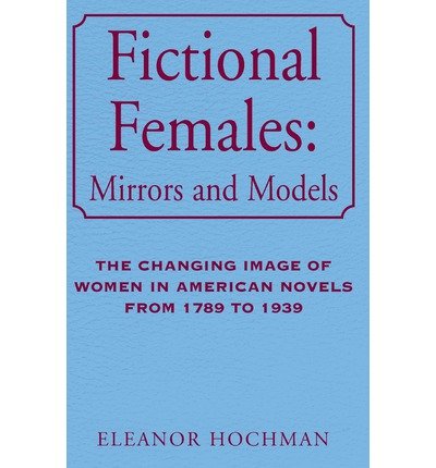 Cover for Eleanor Hochman · Fictional Females: Mirrors and Models: the Changing Image of Women in American Novels from 1789 to 1939 (Taschenbuch) (2002)