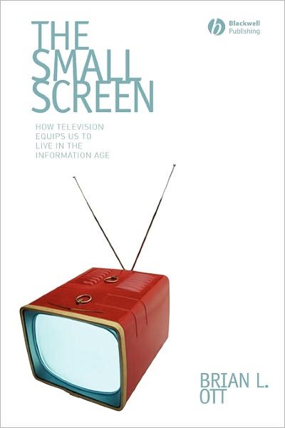 Cover for Ott, Brian L. (Texas Tech University) · The Small Screen: How Television Equips Us to Live in the Information Age (Paperback Book) (2007)
