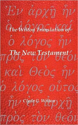 The Wilton Translation of the New Testament: Translated from the Greek Text United Bible Societies Third Edition - Clyde C. Wilton - Books - Trafford Publishing - 9781426948558 - November 23, 2010