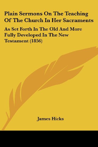 Cover for James Hicks · Plain Sermons on the Teaching of the Church in Her Sacraments: As Set Forth in the Old and More Fully Developed in the New Testament (1856) (Taschenbuch) (2008)