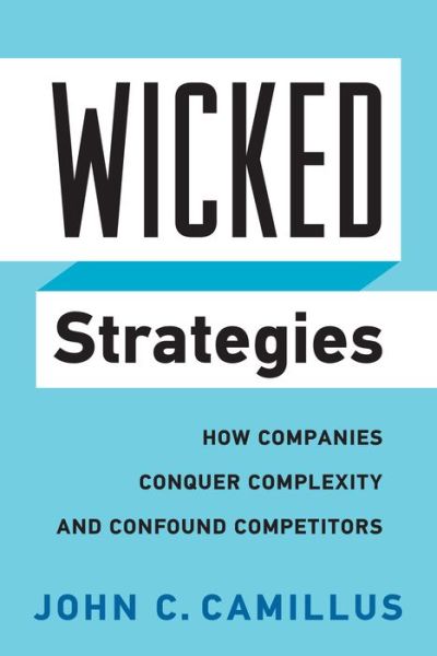 Cover for John C. Camillus · Wicked Strategies: How Companies Conquer Complexity and Confound Competitors (Hardcover Book) (2016)