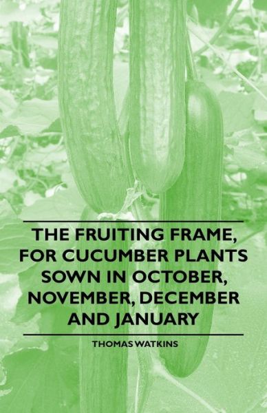 Cover for Thomas Watkins · The Fruiting Frame, for Cucumber Plants Sown in October, November, December and January (Pocketbok) (2011)