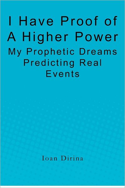 I Have Proof of a Higher Power: My Prophetic Dreams Predicting Real Events - Ioan Dirina - Libros - Createspace - 9781453863558 - 21 de diciembre de 2010