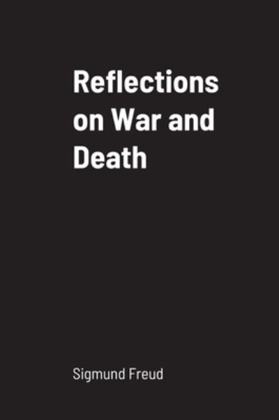 Reflections on War and Death - Sigmund Freud - Boeken - Lulu Press - 9781458334558 - 19 maart 2022