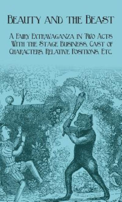 Cover for J R Planche · Beauty and the Beast - A Fairy Extravaganza in Two Acts - With the Stage Business, Cast of Characters, Relative Positions, Etc. (Hardcover Book) (2017)