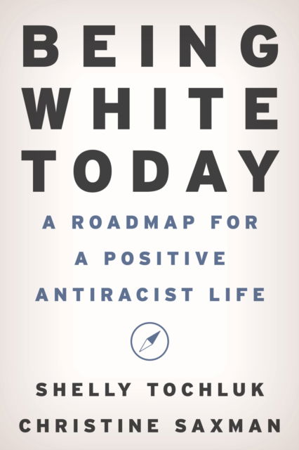 Cover for Shelly Tochluk · Being White Today: A Roadmap for a Positive Antiracist Life (Hardcover Book) (2023)