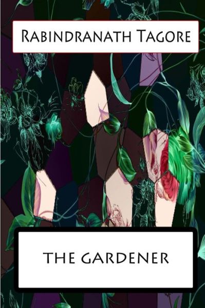 The Gardener - Rabindranath Tagore - Libros - CreateSpace Independent Publishing Platf - 9781477441558 - 10 de mayo de 2012