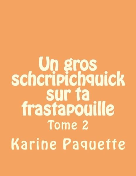 Cover for Karine Paquette · Un Gros Schcripichquick Sur Ta Frastapouille Tome 2: Recueil D'histoires Sages Ou Farfelues Pour Enfants Sages Ou Farfelus De 6 a 8 Ans. (Paperback Bog) (2014)