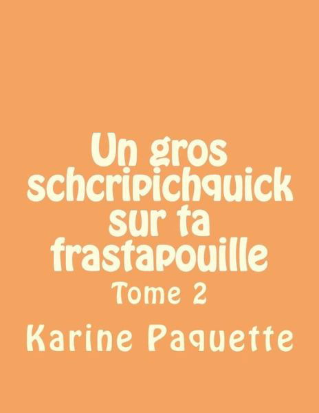 Cover for Karine Paquette · Un Gros Schcripichquick Sur Ta Frastapouille Tome 2: Recueil D'histoires Sages Ou Farfelues Pour Enfants Sages Ou Farfelus De 6 a 8 Ans. (Paperback Book) (2014)