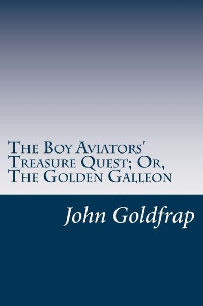 The Boy Aviators' Treasure Quest; Or, the Golden Galleon - John Henry Goldfrap - Books - Createspace - 9781500549558 - July 19, 2014