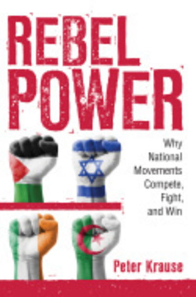 Cover for Peter Krause · Rebel Power: Why National Movements Compete, Fight, and Win - Cornell Studies in Security Affairs (Hardcover Book) (2017)