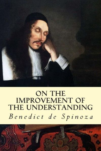 On the Improvement of the Understanding - Benedict De Spinoza - Livros - Createspace - 9781502488558 - 28 de setembro de 2014