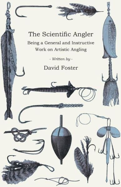 The Scientific Angler - Being a General and Instructive Work on Artistic Angling - David Foster - Bøker - Read Books - 9781528710558 - 15. februar 2019