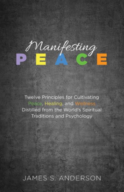 Cover for James S Anderson · Manifesting Peace: Twelve Principles for Cultivating Peace, Healing, and Wellness Distilled from the World's Spiritual Traditions and Psychology (Paperback Book) (2019)