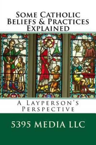 Cover for 5395 Media LLC · Some Catholic Beliefs &amp; Practices Explained (Paperback Bog) (2016)
