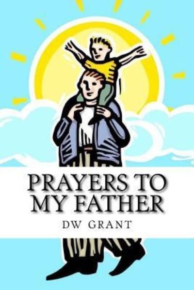 Prayers To My Father - Dw Grant - Livres - Createspace Independent Publishing Platf - 9781537167558 - 18 août 2016