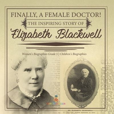 Cover for Dissected Lives · Finally, A Female Doctor! The Inspiring Story of Elizabeth Blackwell Women's Biographies Grade 5 Children's Biographies (Paperback Book) (2021)