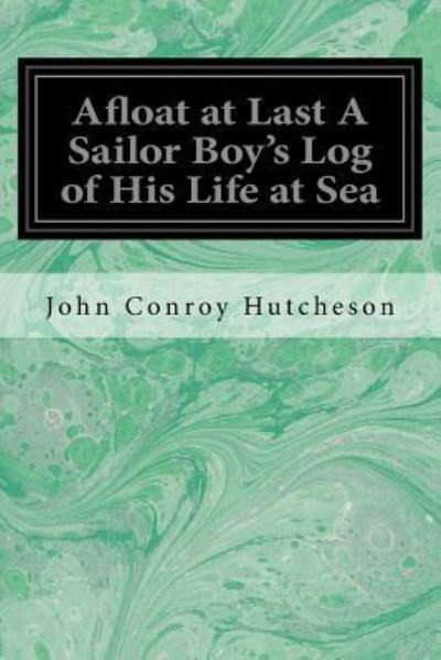 Cover for John Conroy Hutcheson · Afloat at Last a Sailor Boy's Log of His Life at Sea (Paperback Book) (2017)