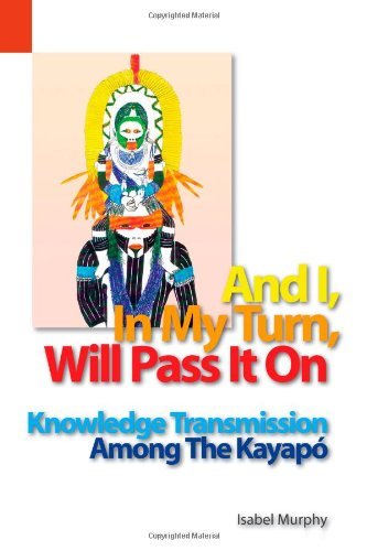 Cover for Isabel Murphy · And I, in My Turn, Will Pass It On: Knowledge Transmission Among the Kayapó (Sil International Publications in Language Use and Education, Vol. 2) (Pocketbok) (2012)