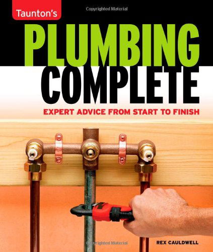 Plumbing Complete: Expert Advice from Start to Finish (Taunton's Complete) - Rex Cauldwell - Books - Taunton Press - 9781561588558 - August 11, 2009