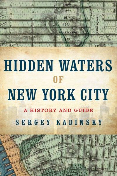 Cover for Sergey Kadinsky · Hidden Waters of New York City: A History and Guide to 101 Forgotten Lakes, Ponds, Creeks, and Streams in the Five Boroughs (Paperback Book) (2016)