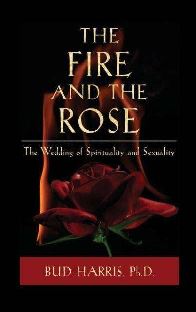 Cover for Bud Harris · The Fire and the Rose: the Wedding of Spirituality and Sexuality (Gebundenes Buch) (2013)