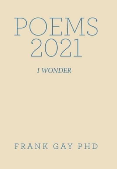 Cover for Gay, Frank, PhD · Poems 2021: I Wonder (Hardcover Book) (2022)