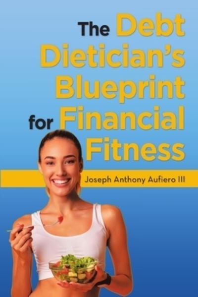 Cover for Aufiero, Joseph Anthony, III · The Debt Dietician's Blueprint for Financial Fitness (Paperback Book) (2019)