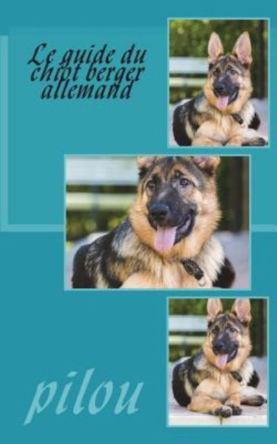 Le guide du chiot berger allemand - Pilou - Kirjat - Createspace Independent Publishing Platf - 9781722466558 - torstai 5. heinäkuuta 2018