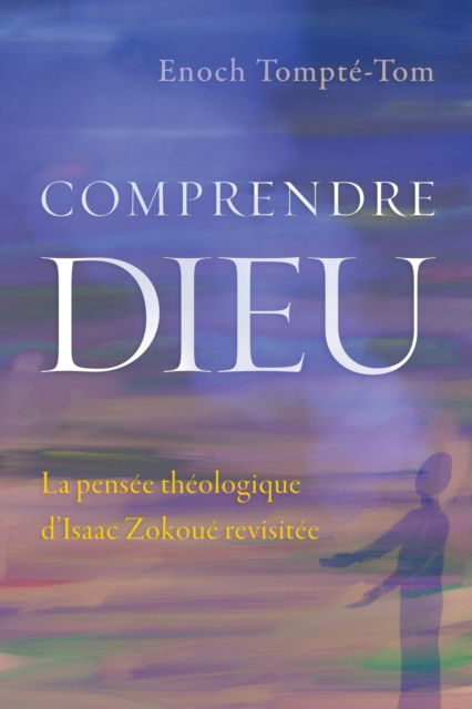 Comprendre Dieu: La pensee theologique d'Isaac Zokoue revisitee - Enoch Tompte-Tom - Books - Langham Publishing - 9781783687558 - April 30, 2020