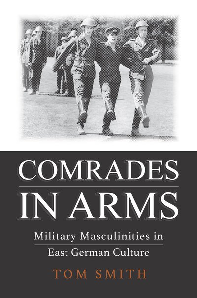 Cover for Tom Smith · Comrades in Arms: Military Masculinities in East German Culture (Innbunden bok) (2020)