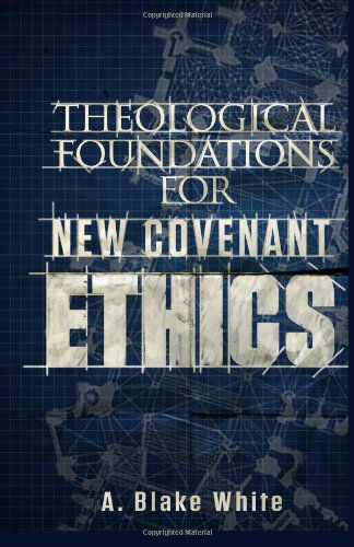 Cover for Mr. A. Blake White · Theological Foundations for New Covenant Ethics (Paperback Book) (2013)