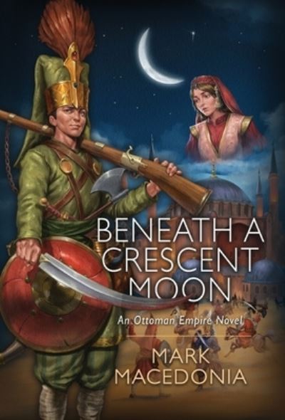 Cover for Mark Macedonia · Beneath a Crescent Moon: An Ottoman Empire Novel (Inbunden Bok) (2023)