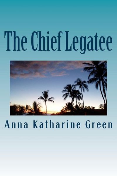 The Chief Legatee - Anna Katharine Green - Książki - Createspace Independent Publishing Platf - 9781979963558 - 30 grudnia 2017