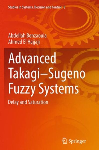 Cover for Abdellah Benzaouia · Advanced Takagi-Sugeno Fuzzy Systems: Delay and Saturation - Studies in Systems, Decision and Control (Paperback Book) [Softcover reprint of the original 1st ed. 2014 edition] (2016)